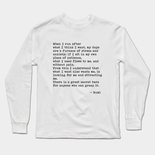 Rumi Quote, When I Run After What I Think I Want, Spiritual, Inspirational Long Sleeve T-Shirt